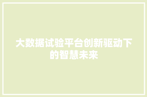 大数据试验平台创新驱动下的智慧未来  第1张