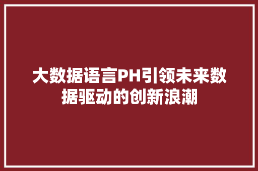 大数据语言PH引领未来数据驱动的创新浪潮  第1张