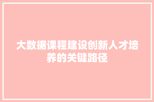 大数据课程建设创新人才培养的关键路径  第1张