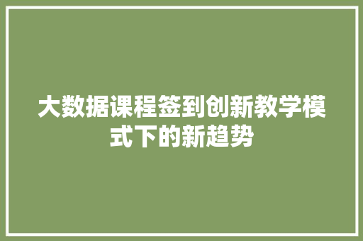 大数据课程签到创新教学模式下的新趋势