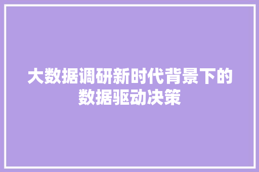 大数据调研新时代背景下的数据驱动决策  第1张