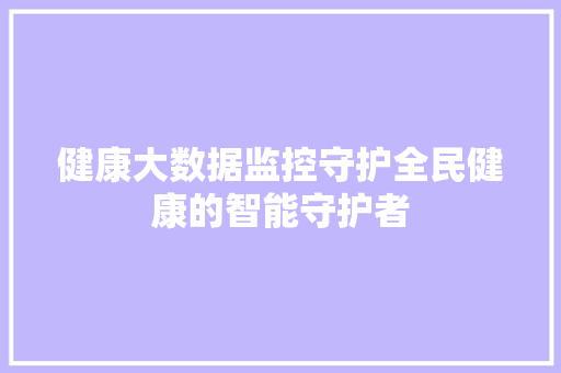健康大数据监控守护全民健康的智能守护者