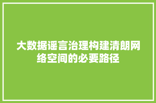 大数据谣言治理构建清朗网络空间的必要路径