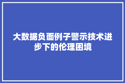 大数据负面例子警示技术进步下的伦理困境