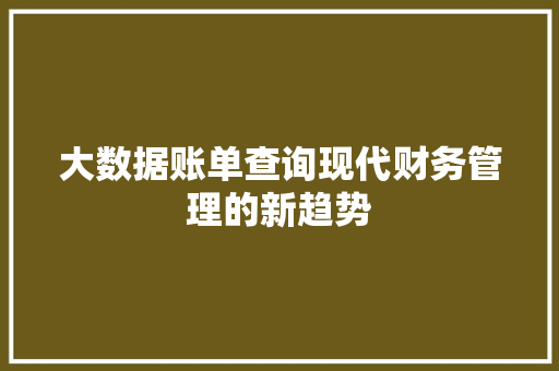 大数据账单查询现代财务管理的新趋势