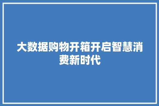 大数据购物开箱开启智慧消费新时代  第1张