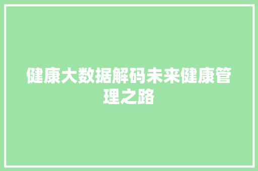 健康大数据解码未来健康管理之路  第1张