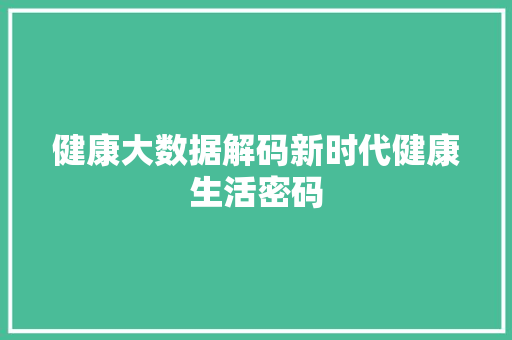 健康大数据解码新时代健康生活密码  第1张