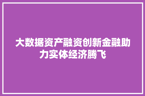 大数据资产融资创新金融助力实体经济腾飞