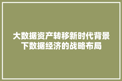 大数据资产转移新时代背景下数据经济的战略布局  第1张
