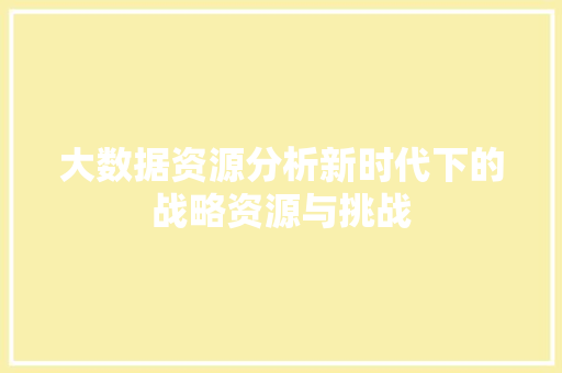大数据资源分析新时代下的战略资源与挑战  第1张