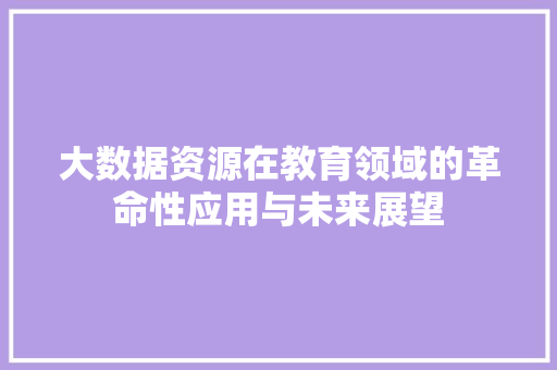 大数据资源在教育领域的革命性应用与未来展望  第1张