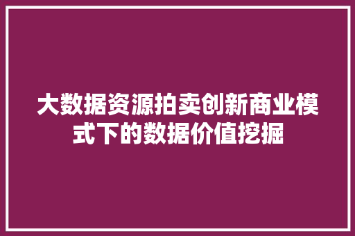 大数据资源拍卖创新商业模式下的数据价值挖掘  第1张