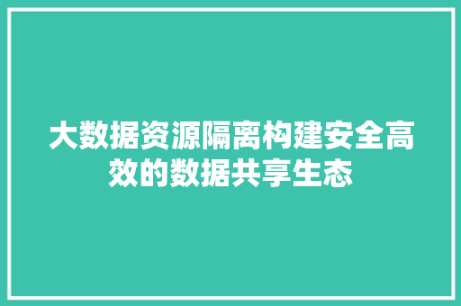 大数据资源隔离构建安全高效的数据共享生态