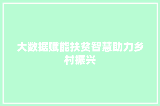 大数据赋能扶贫智慧助力乡村振兴