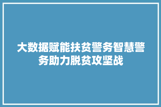大数据赋能扶贫警务智慧警务助力脱贫攻坚战