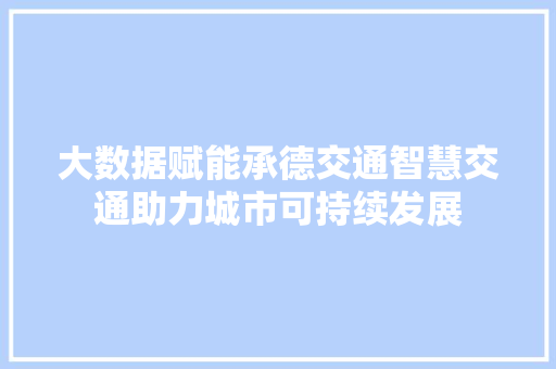大数据赋能承德交通智慧交通助力城市可持续发展  第1张