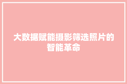大数据赋能摄影筛选照片的智能革命