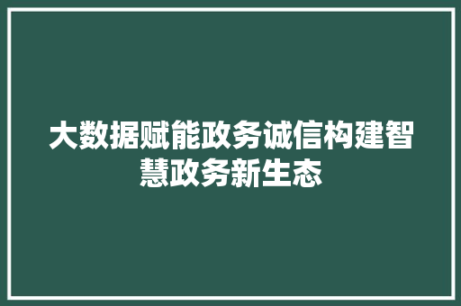 大数据赋能政务诚信构建智慧政务新生态