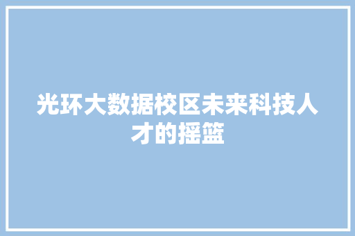 光环大数据校区未来科技人才的摇篮