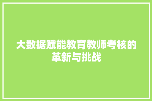 大数据赋能教育教师考核的革新与挑战  第1张