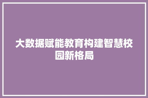 大数据赋能教育构建智慧校园新格局  第1张