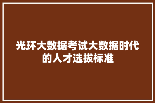 光环大数据考试大数据时代的人才选拔标准  第1张