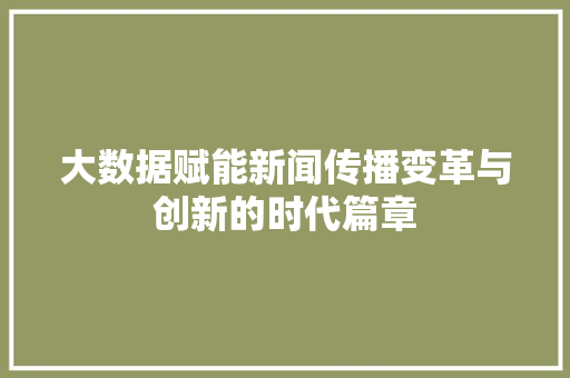 大数据赋能新闻传播变革与创新的时代篇章  第1张