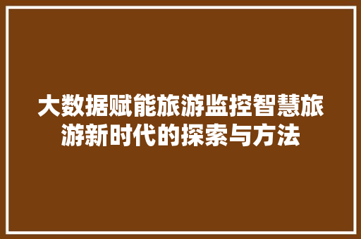 大数据赋能旅游监控智慧旅游新时代的探索与方法  第1张