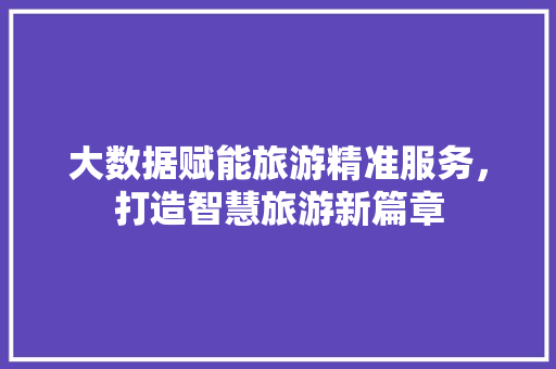 大数据赋能旅游精准服务，打造智慧旅游新篇章  第1张