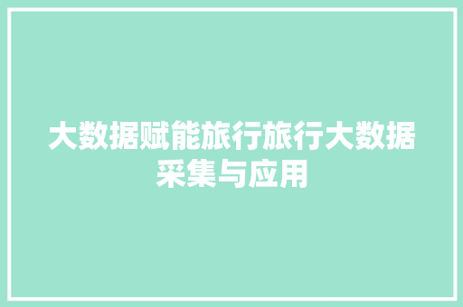 大数据赋能旅行旅行大数据采集与应用  第1张