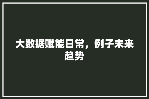 大数据赋能日常，例子未来趋势  第1张