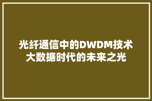 光纤通信中的DWDM技术大数据时代的未来之光