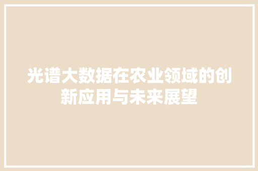 光谱大数据在农业领域的创新应用与未来展望  第1张