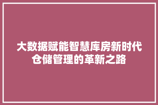 大数据赋能智慧库房新时代仓储管理的革新之路  第1张