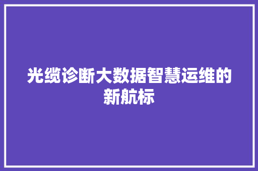光缆诊断大数据智慧运维的新航标