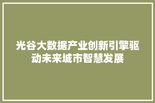 光谷大数据产业创新引擎驱动未来城市智慧发展