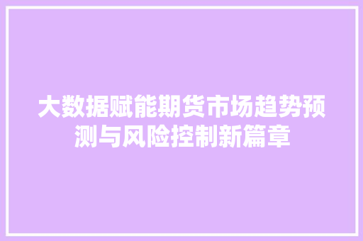 大数据赋能期货市场趋势预测与风险控制新篇章  第1张