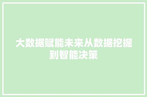 大数据赋能未来从数据挖掘到智能决策  第1张