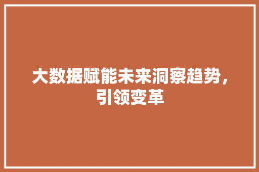大数据赋能未来洞察趋势，引领变革  第1张