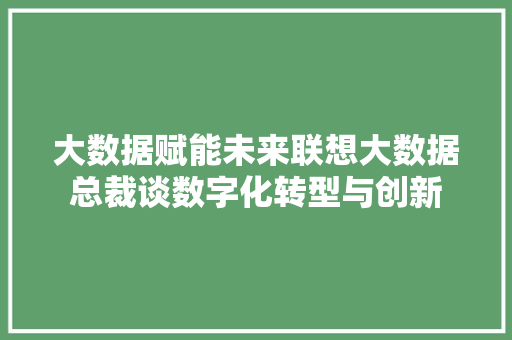 大数据赋能未来联想大数据总裁谈数字化转型与创新  第1张