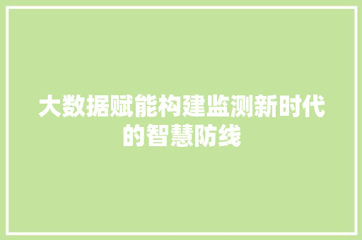 大数据赋能构建监测新时代的智慧防线  第1张