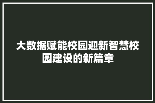 大数据赋能校园迎新智慧校园建设的新篇章  第1张