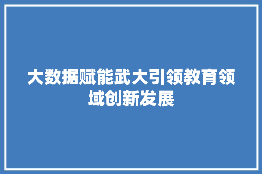 大数据赋能武大引领教育领域创新发展  第1张