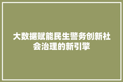 大数据赋能民生警务创新社会治理的新引擎