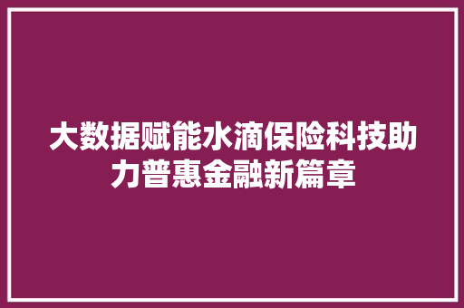 大数据赋能水滴保险科技助力普惠金融新篇章  第1张