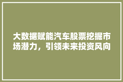 大数据赋能汽车股票挖掘市场潜力，引领未来投资风向
