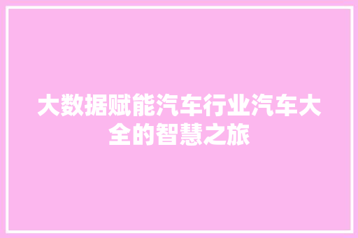 大数据赋能汽车行业汽车大全的智慧之旅