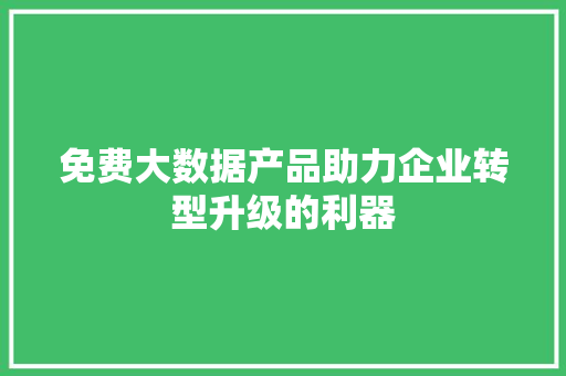 免费大数据产品助力企业转型升级的利器  第1张