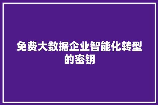 免费大数据企业智能化转型的密钥